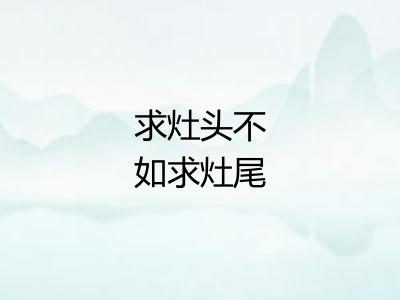 求灶头不如求灶尾